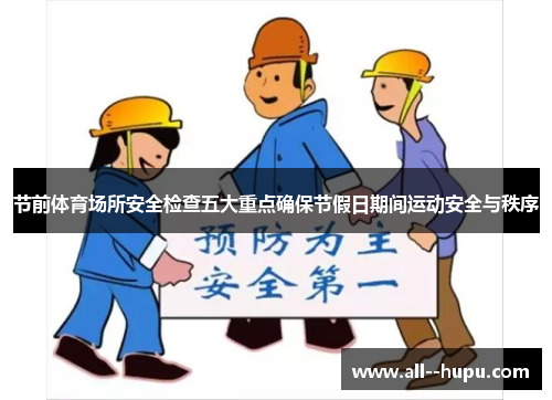 节前体育场所安全检查五大重点确保节假日期间运动安全与秩序 节前体育场所安全检查五大重点确保节假日期间运动安全与秩序