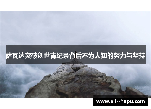 萨瓦达突破创世青纪录背后不为人知的努力与坚持
