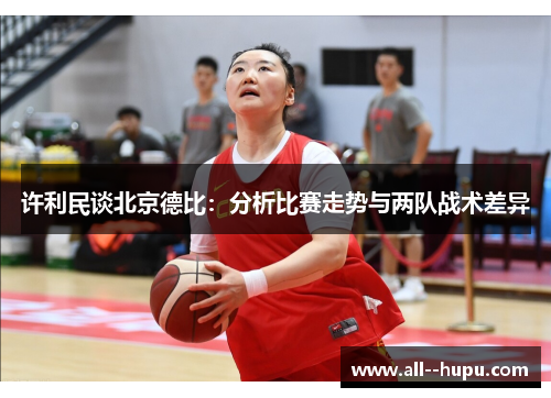 许利民谈北京德比：分析比赛走势与两队战术差异