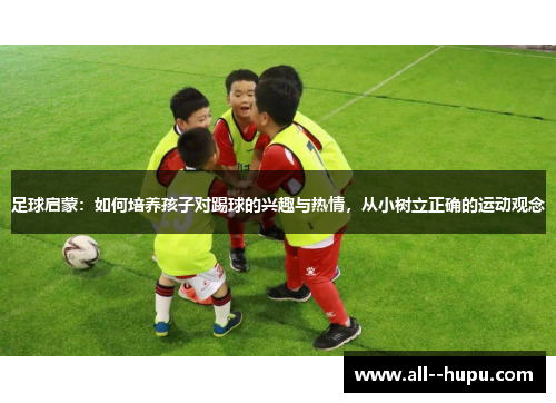 足球启蒙：如何培养孩子对踢球的兴趣与热情，从小树立正确的运动观念