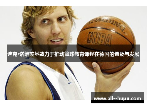 迪克·诺维茨基致力于推动篮球教育课程在德国的普及与发展
