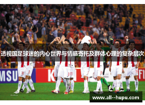 透视国足球迷的内心世界与情感寄托及群体心理的复杂层次