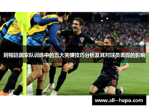 阿根廷国家队训练中的五大关键技巧分析及其对球员表现的影响