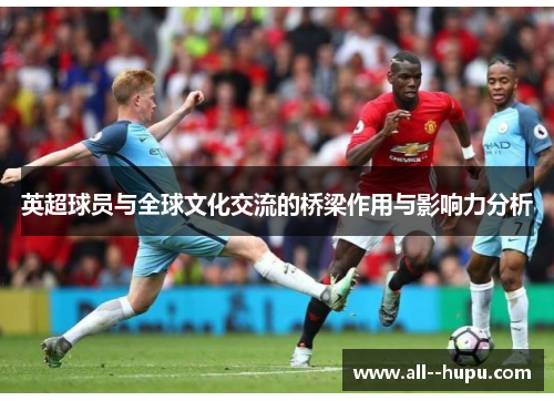 英超球员与全球文化交流的桥梁作用与影响力分析