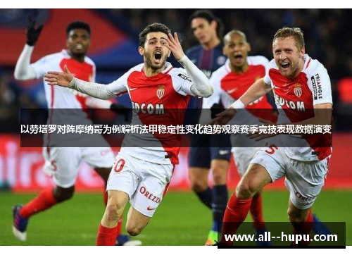 以劳塔罗对阵摩纳哥为例解析法甲稳定性变化趋势观察赛季竞技表现数据演变 以劳塔罗对阵摩纳哥为例解析法甲稳定性变化趋势观察赛季竞技表现数据演变