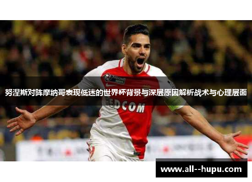 努涅斯对阵摩纳哥表现低迷的世界杯背景与深层原因解析战术与心理层面 努涅斯对阵摩纳哥表现低迷的世界杯背景与深层原因解析战术与心理层面