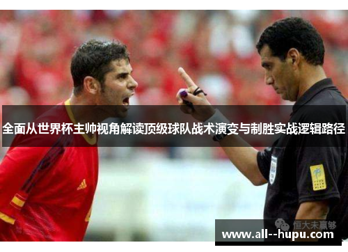 全面从世界杯主帅视角解读顶级球队战术演变与制胜实战逻辑路径 全面从世界杯主帅视角解读顶级球队战术演变与制胜实战逻辑路径