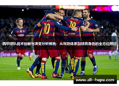 西甲球队战术创新与演变分析报告:从攻防体系到球员角色的全方位探讨 西甲球队战术创新与演变分析报告:从攻防体系到球员角色的全方位探讨