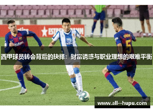 西甲球员转会背后的抉择：财富诱惑与职业理想的艰难平衡
