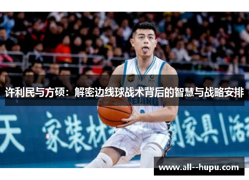 许利民与方硕：解密边线球战术背后的智慧与战略安排