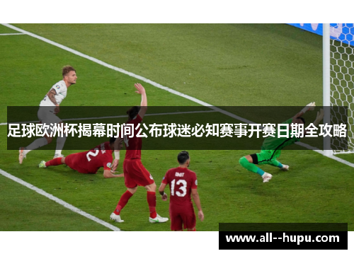 足球欧洲杯揭幕时间公布球迷必知赛事开赛日期全攻略