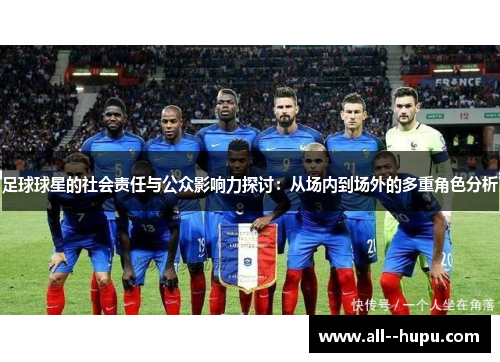 足球球星的社会责任与公众影响力探讨:从场内到场外的多重角色分析 足球球星的社会责任与公众影响力探讨:从场内到场外的多重角色分析