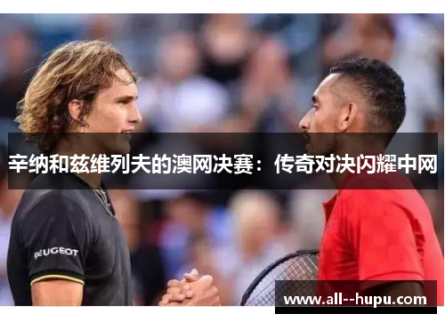 辛纳和兹维列夫的澳网决赛:传奇对决闪耀中网 辛纳和兹维列夫的澳网决赛:传奇对决闪耀中网