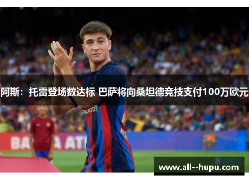 阿斯:托雷登场数达标 巴萨将向桑坦德竞技支付100万欧元 阿斯:托雷登场数达标 巴萨将向桑坦德竞技支付100万欧元