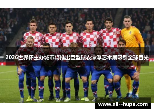 2026世界杯主办城市将推出巨型球衣漂浮艺术展吸引全球目光