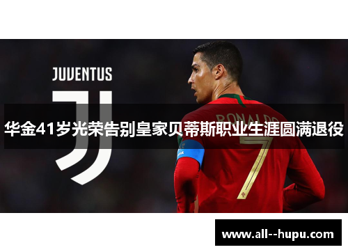 华金41岁光荣告别皇家贝蒂斯职业生涯圆满退役 华金41岁光荣告别皇家贝蒂斯职业生涯圆满退役