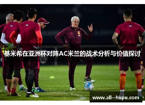 基米希在亚洲杯对阵AC米兰的战术分析与价值探讨 基米希在亚洲杯对阵AC米兰的战术分析与价值探讨