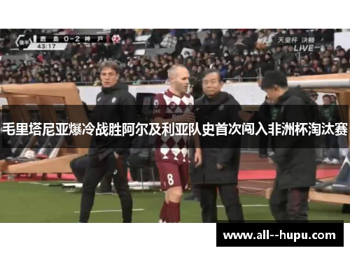 毛里塔尼亚爆冷战胜阿尔及利亚队史首次闯入非洲杯淘汰赛