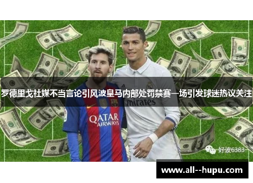 罗德里戈社媒不当言论引风波皇马内部处罚禁赛一场引发球迷热议关注