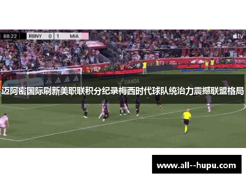 迈阿密国际刷新美职联积分纪录梅西时代球队统治力震撼联盟格局