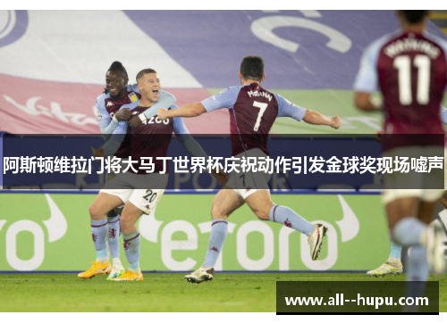阿斯顿维拉门将大马丁世界杯庆祝动作引发金球奖现场嘘声