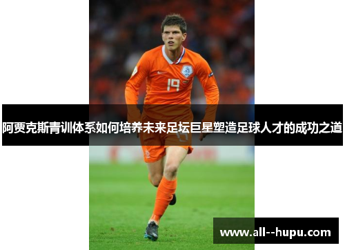 阿贾克斯青训体系如何培养未来足坛巨星塑造足球人才的成功之道