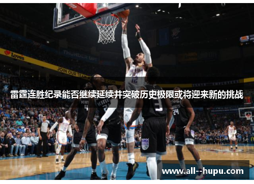 雷霆连胜纪录能否继续延续并突破历史极限或将迎来新的挑战