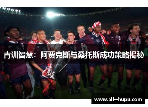 青训智慧：阿贾克斯与桑托斯成功策略揭秘