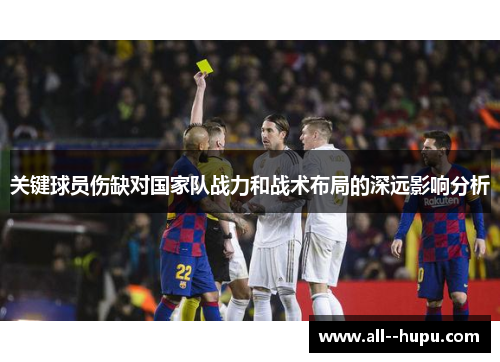 关键球员伤缺对国家队战力和战术布局的深远影响分析