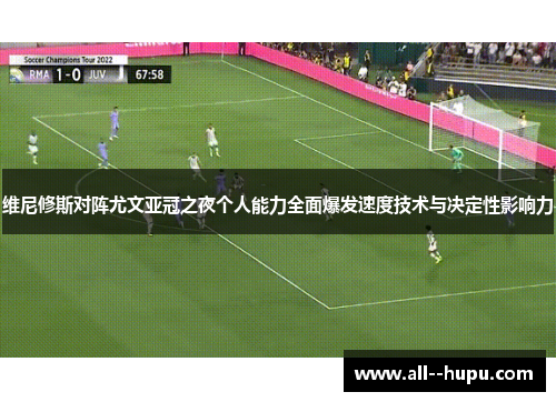 维尼修斯对阵尤文亚冠之夜个人能力全面爆发速度技术与决定性影响力