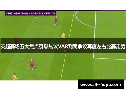英超赛场五大焦点引爆热议VAR判罚争议再度左右比赛走势