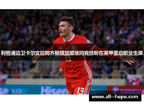 利物浦边卫卡尔文拉姆齐租借加盟维冈竞技盼在英甲重启职业生涯 利物浦边卫卡尔文拉姆齐租借加盟维冈竞技盼在英甲重启职业生涯
