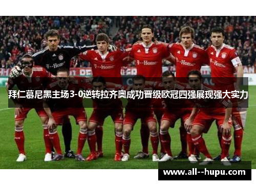 拜仁慕尼黑主场3-0逆转拉齐奥成功晋级欧冠四强展现强大实力