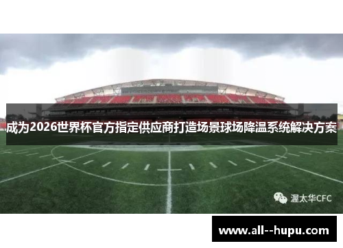 成为2026世界杯官方指定供应商打造场景球场降温系统解决方案 成为2026世界杯官方指定供应商打造场景球场降温系统解决方案